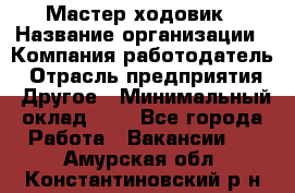 Мастер ходовик › Название организации ­ Компания-работодатель › Отрасль предприятия ­ Другое › Минимальный оклад ­ 1 - Все города Работа » Вакансии   . Амурская обл.,Константиновский р-н